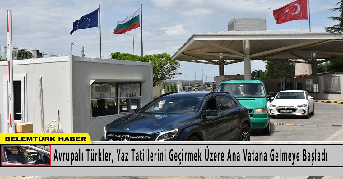 Avrupalı Türkler, yaz tatillerini geçirmek üzere ana vatana gelmeye başladı.