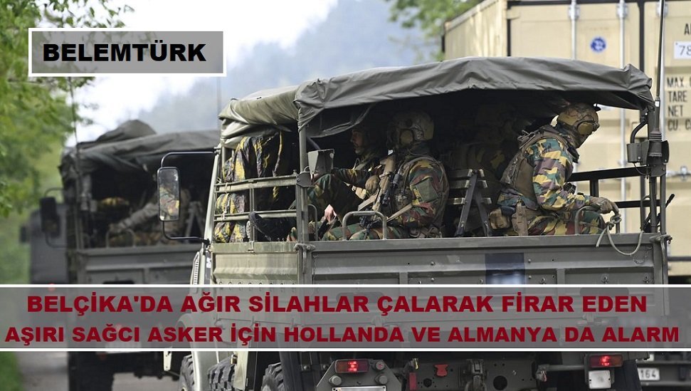 Belçika’da firar eden aşırı sağcı asker için Hollanda ve Almanya da alarmda!