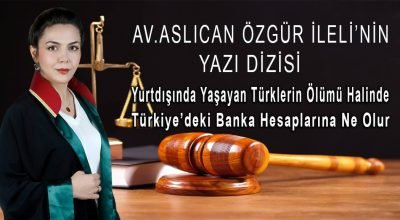 Av.Aslıcan Özgür İleli Yazdı” Yurtdışında Yaşayan Tüklerin Ölümü Durumunda Türkiye’deki Banka Hesaplarına Ne Olur.