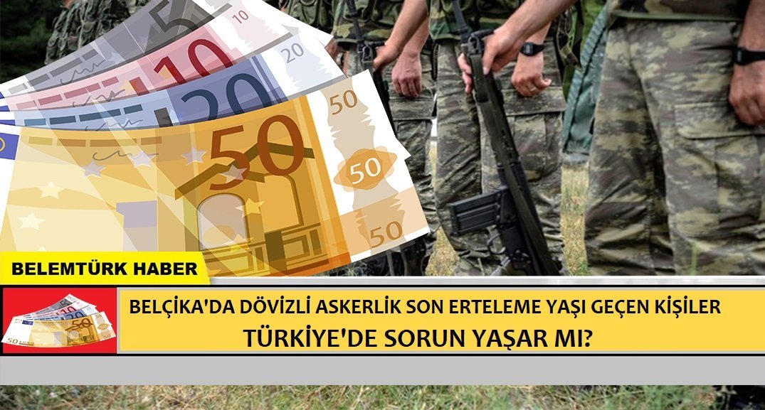 Dövizli askerlik son erteleme yaşı geçen kişiler Türkiye’de sorun yaşar mı?