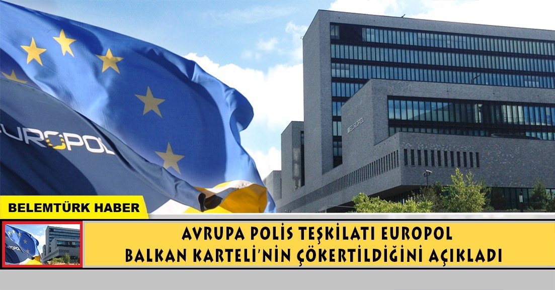 Avrupa Polis Teşkilatı EUROPOL, Balkan Karteli’nin çökertildiğini duyurdu.
