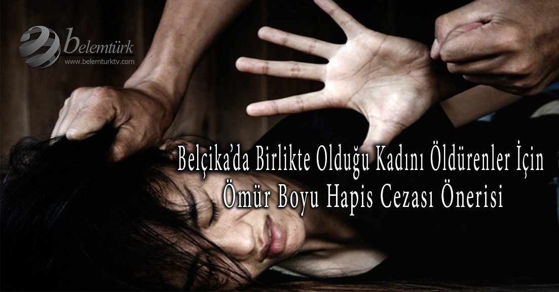 Belçika’da birlikte olduğu kadını öldürenler için ömür boyu hapis cezası önerisi.