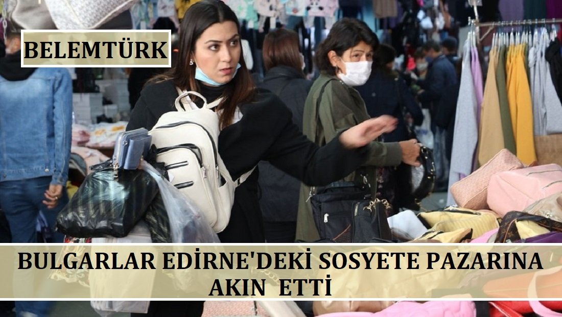 Bulgarlar, Edirne’deki ‘sosyete pazarı’na akın etti