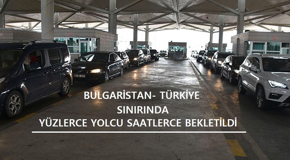 Bulgaristan-Türkiye sınırında yüzlerce yolcu saatlerce bekletildi