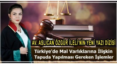 Av. Aslıcan Özgür İleli Yazdı ” Türkiye’de miras kalan malvarlıklarına ilişkin tapuda yapılması gereken işlemler