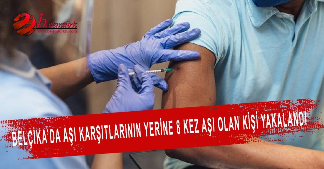 Belçika’da aşı karşıtlarının yerine 8 kez aşı olan kişi yakalandı