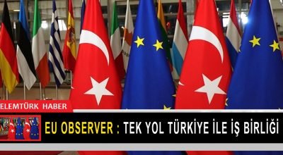 EU Observer :  Tek yol Türkiye ile iş birliği