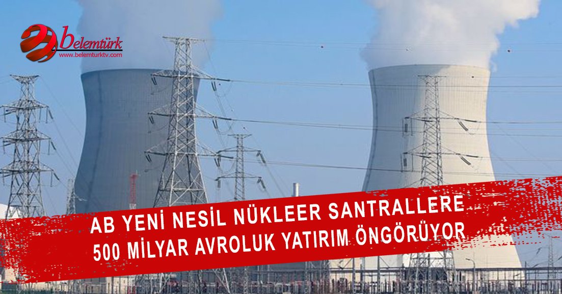 AB yeni nesil nükleer santrallere 500 milyar avroluk yatırım öngörüyor