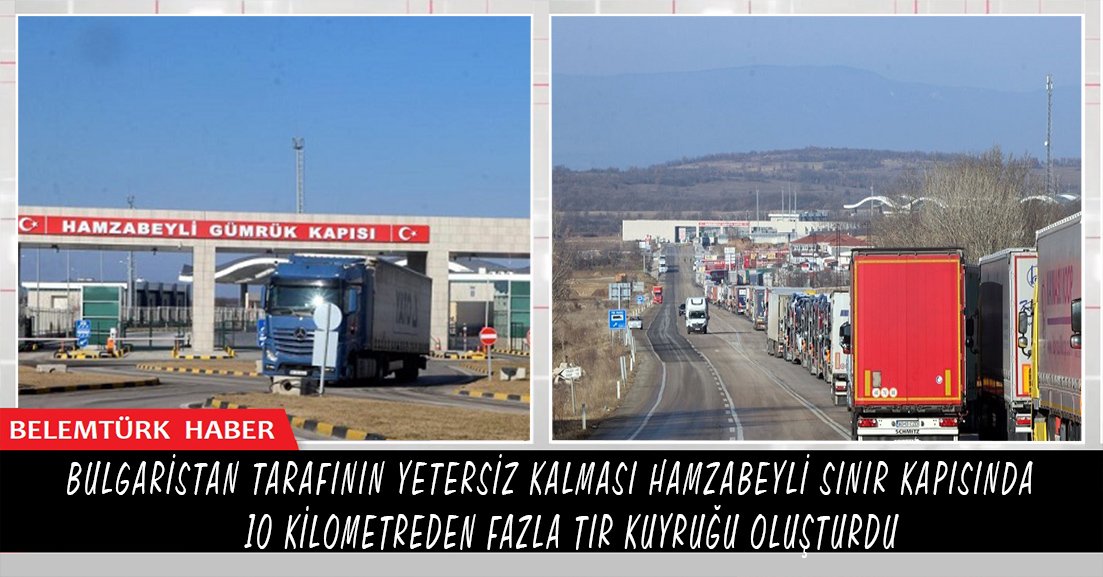 Bulgaristan tarafının yetersiz kalması Hamzabeyli Sınır Kapısı’nda tır kuyruğuna neden oldu.