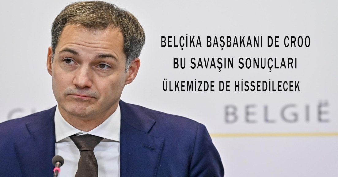 Belçika Başbakanı De Croo, savaşın sonuçları ülkemizde de hissedilecek uyarısında bulundu.