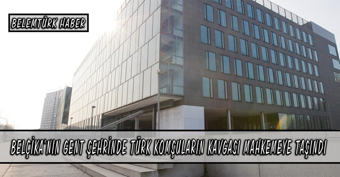 Belçika’nın Gent şehrinde Türk komşuların kavgası mahkemeye taşındı.