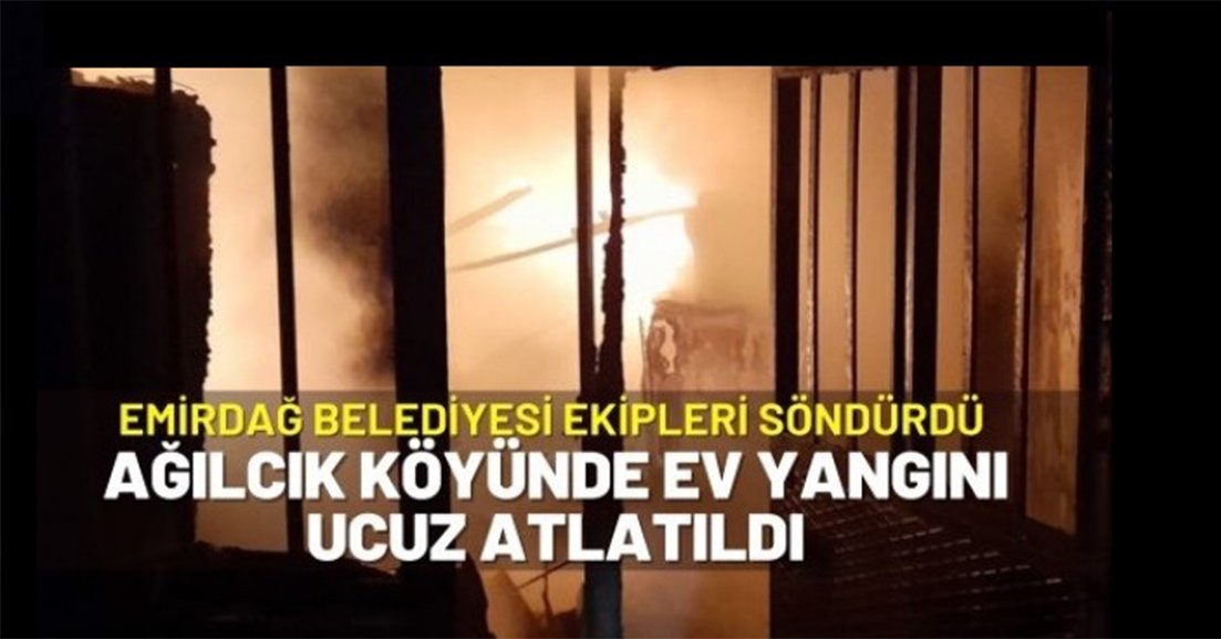Emirdağ’a bağlı Ağılcık köyünde ev yangını ucuz atlatıldı