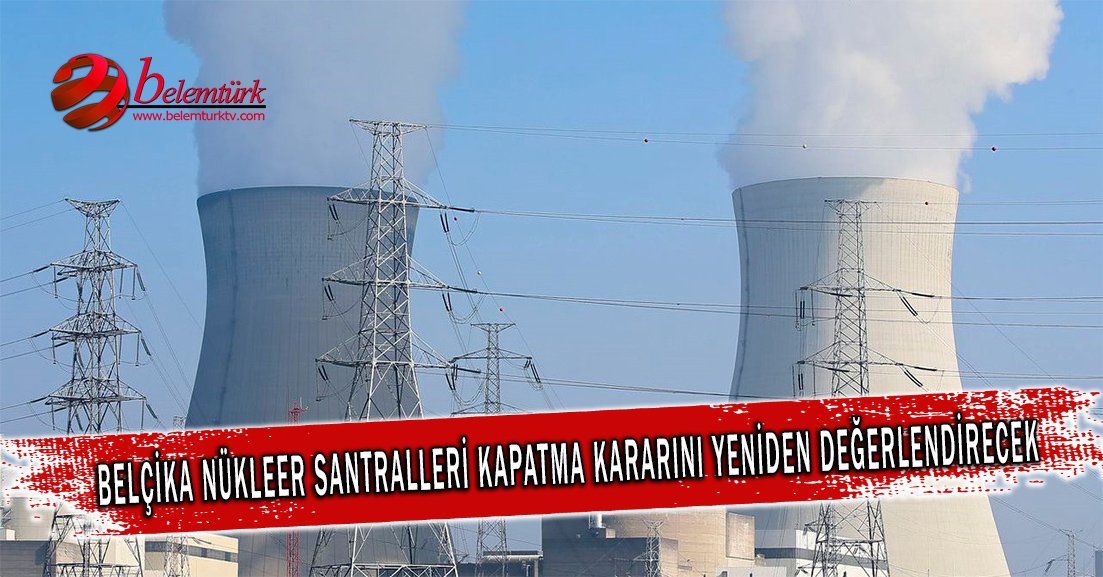 Belçika nükleer santralleri kapatma kararını yeniden değerlendirecek