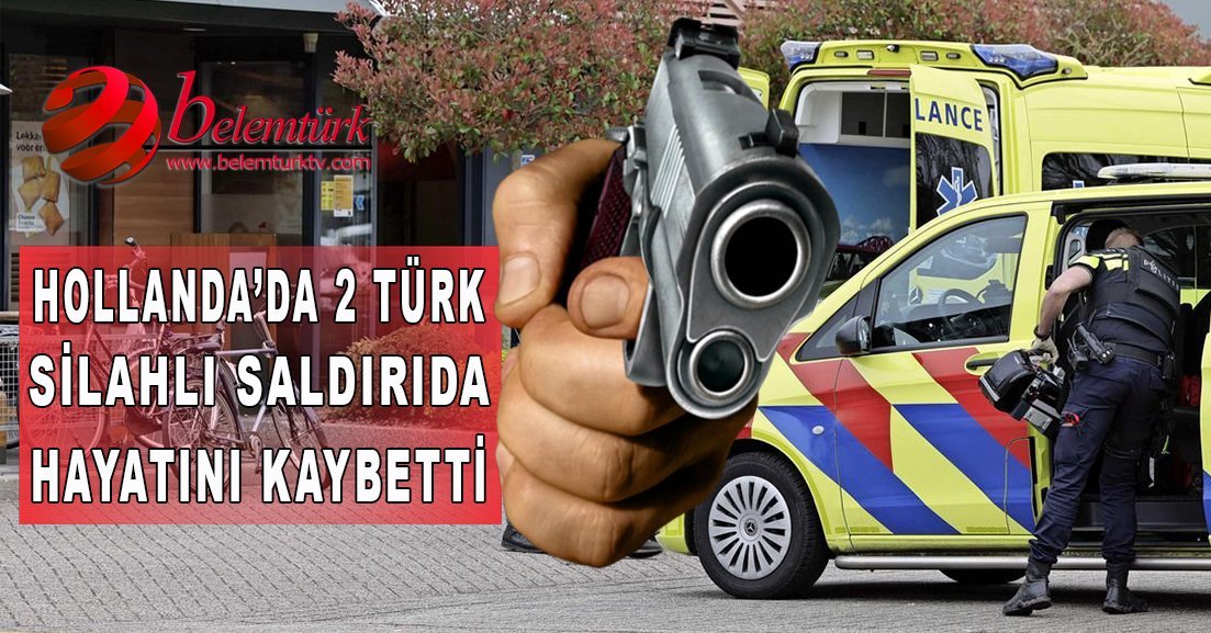 Hollanda’da iki Türk silahlı saldırıda hayatını kaybetti