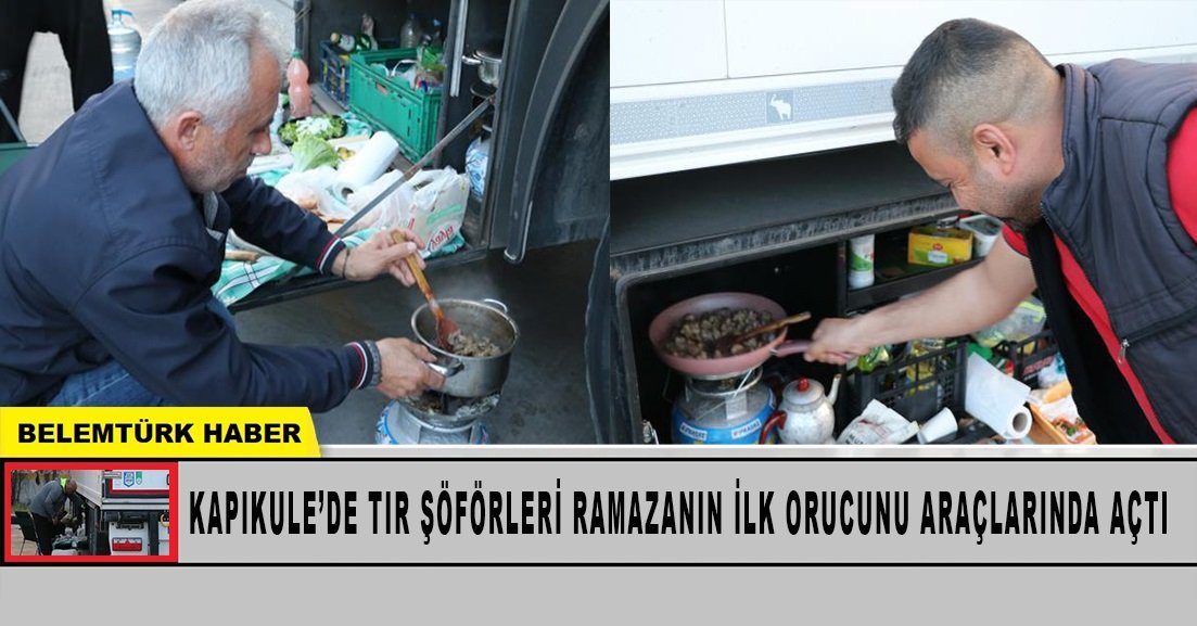 Kapıkule’de tır şoförleri ramazanın ilk orucunu araçlarında açtı