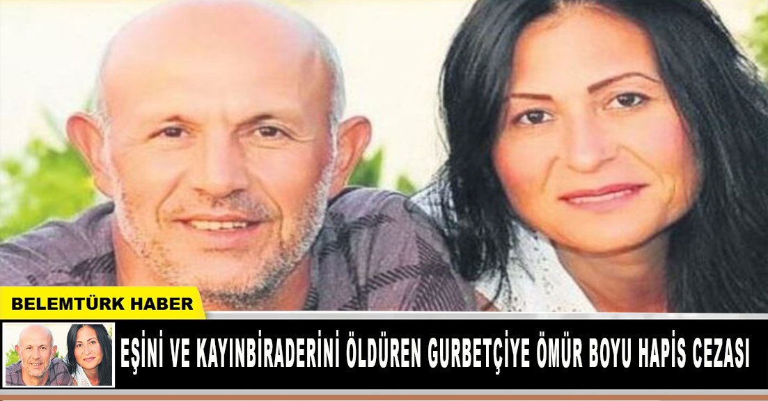 Eşini ve kayınbiraderini öldüren gurbetçiye ömür boyu hapis cezası!