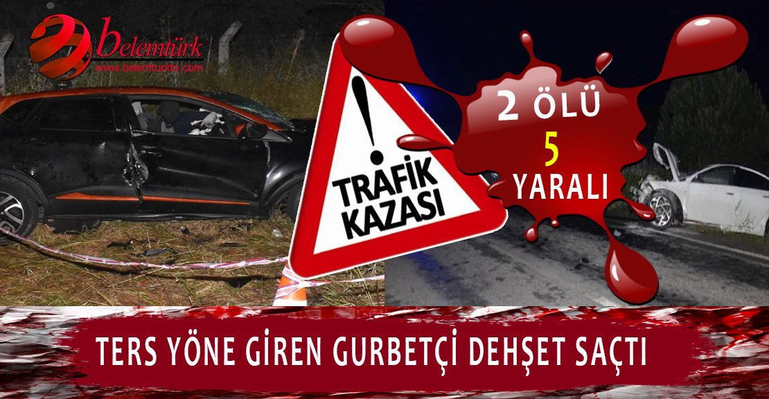 Ters yöne giren gurbetçi kaza yaptı. 2 ölü 5 yaralı