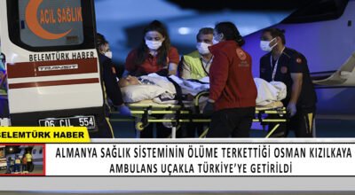 Almanya sağlık sisteminin ölüme terkettiği Osman Kızılkaya Ambulans uçakla Türkiye’ye getirildi.