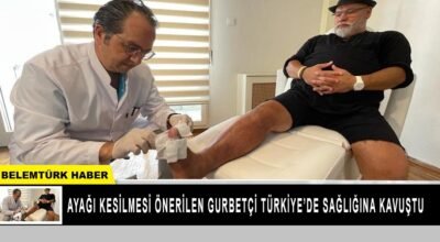 Ayağı kesilmesi önerilen gurbetçi Türkiye’de sağlığına kavuştu