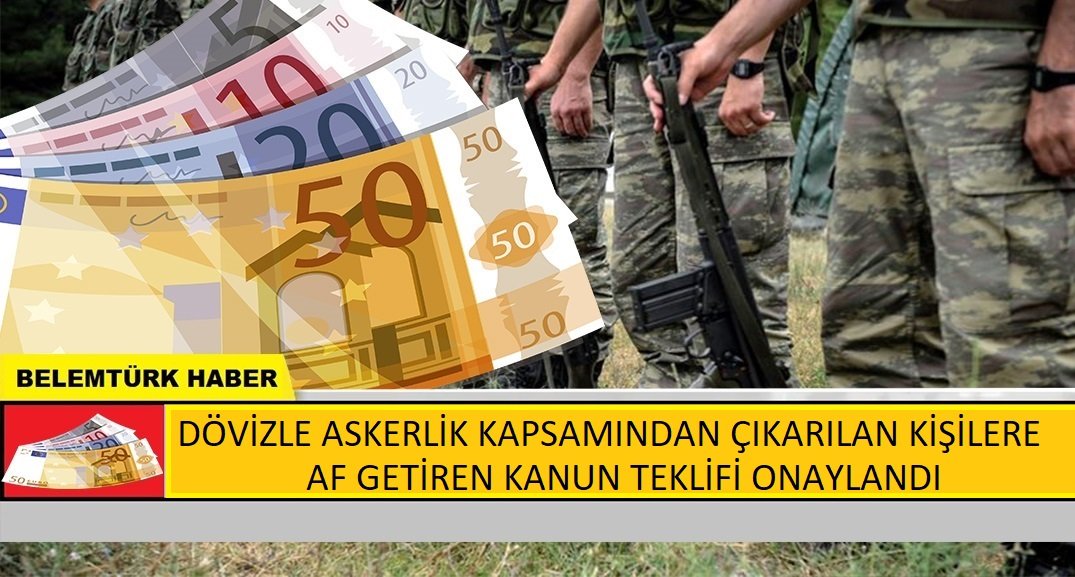 Dövizle askerlik kapsamından çıkarılan kişilere af getiren kanun teklifi onaylandı