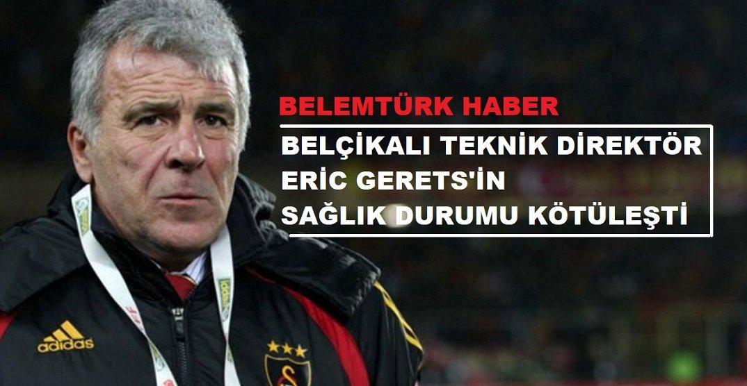 Bir dönem Galatasaray’ı da çalıştıran Belçikalı teknik direktör Eric Gerets’in sağlık durumu kötüleşti.