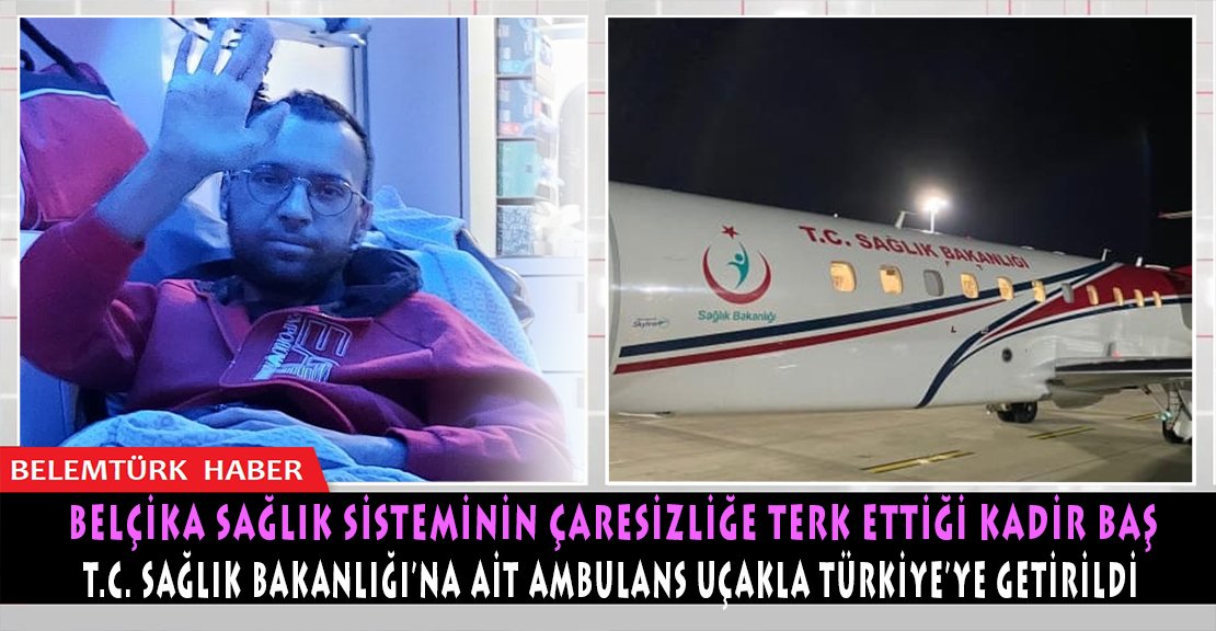 Belçika sağlık sisteminin çaresizliğe terk ettiği Kadir Baş ambulans uçakla Türkiye’ye getirildi.