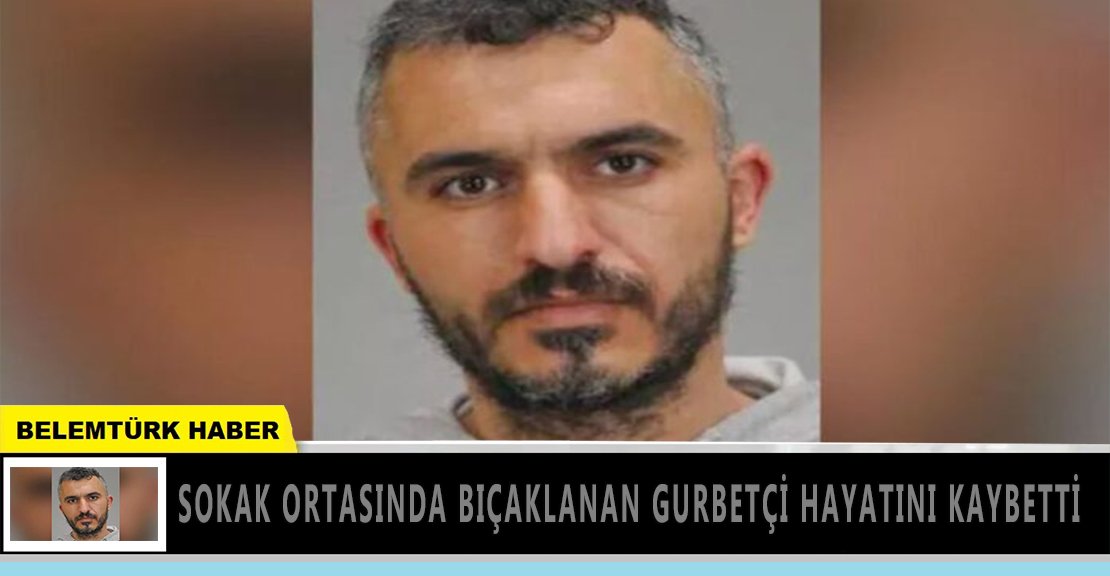 Sokak ortasında bıçaklanan gurbetçi hayatını kaybetti