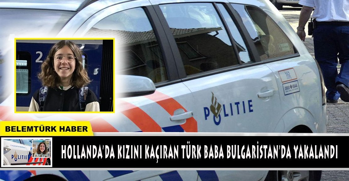 Hollanda’da kızını kaçıran Türk baba Bulgaristan’da yakalandı