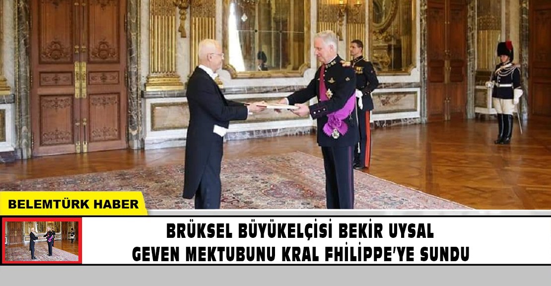Brüksel Büyükelçisi Bekir Uysal, güven mektubunu Kral Fhilippe’ye sundu.