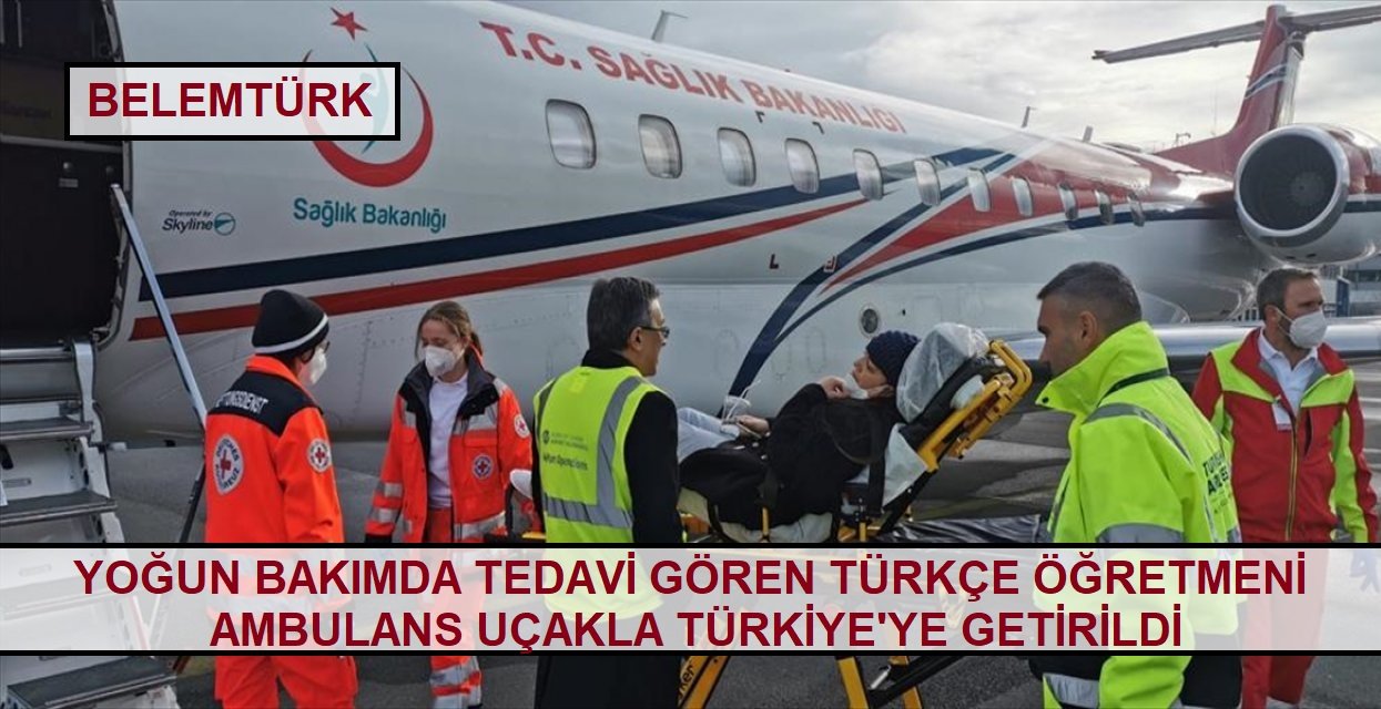 Yoğun bakımda tedavi gören öğretmen ambulans uçakla Türkiye’ye getirildi