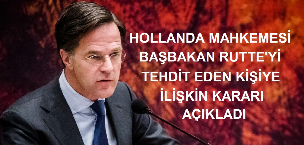 Hollanda mahkemesi başbakan Rutte’yi tehdit eden kişiye ilişkin kararı açıkladı