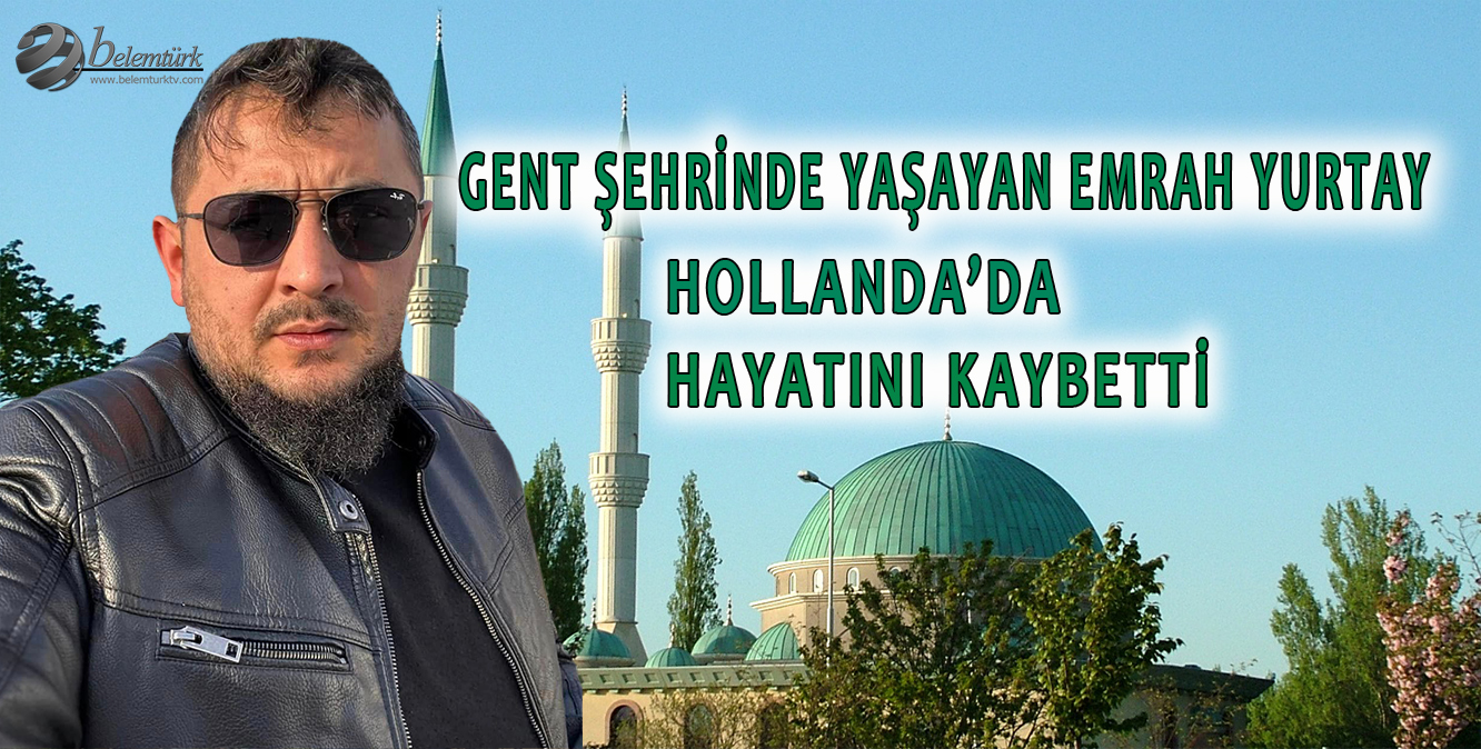 Gent şehrinde yaşayan Emrah Yurtay, Hollanda’da hayatını kaybetti.
