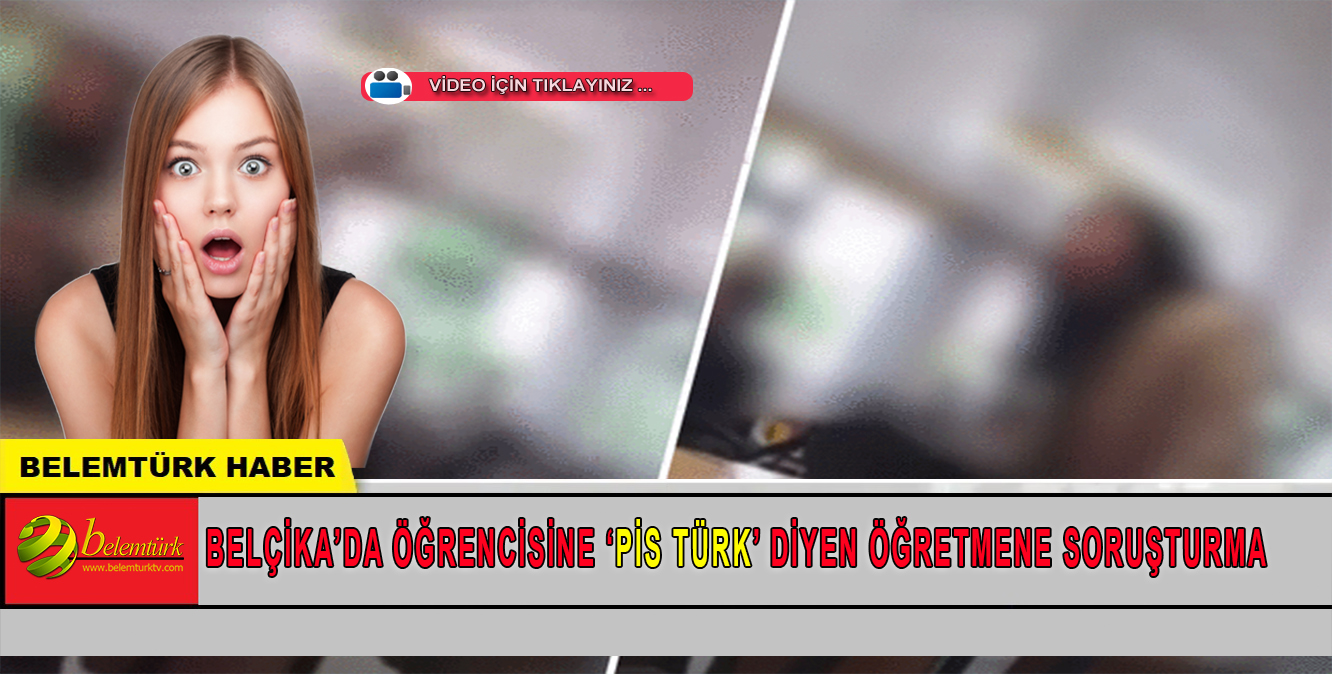 Belçika’da öğrencisine ‘Pis Türk’ diyen öğretmene soruşturma