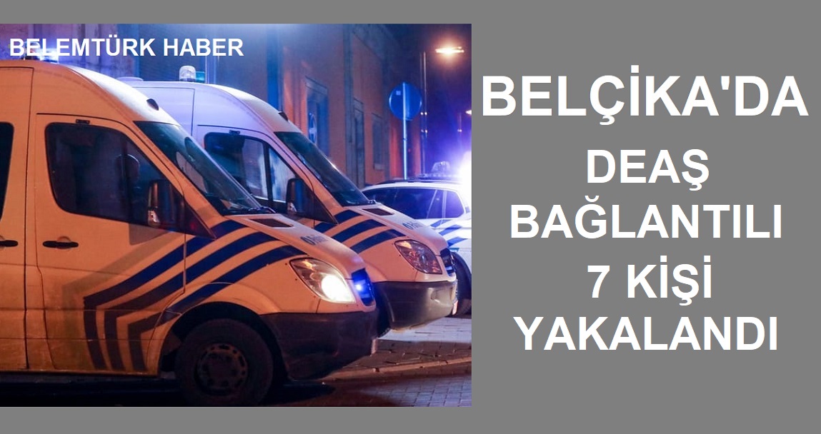 Belçika’da DEAŞ bağlantılı 7 kişi gözaltına alındı