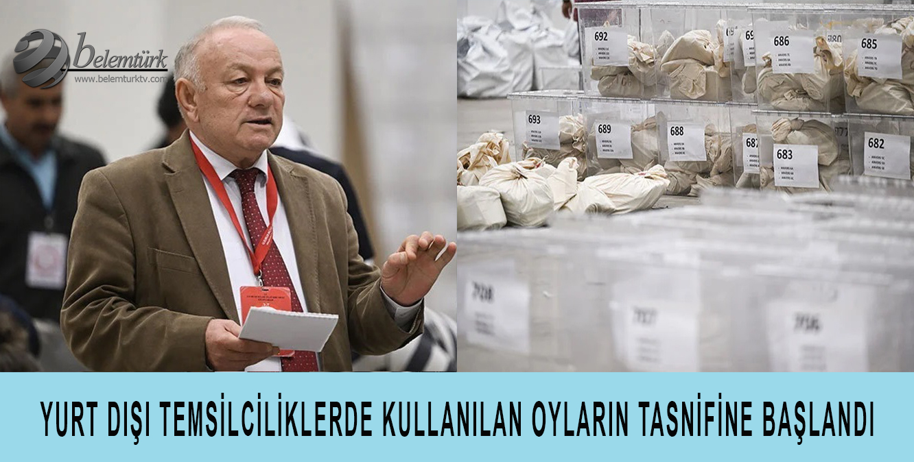 Yurt dışı temsilciliklerinde kullanılan oyların tasnifine başlandı
