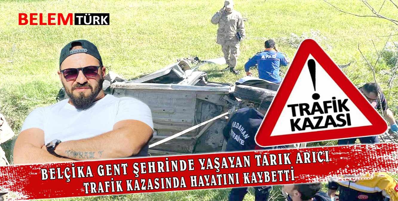 Belçika Gent şehrinde yaşayan Tarık Arıcı trafik kazasında hayatını kaybetti.