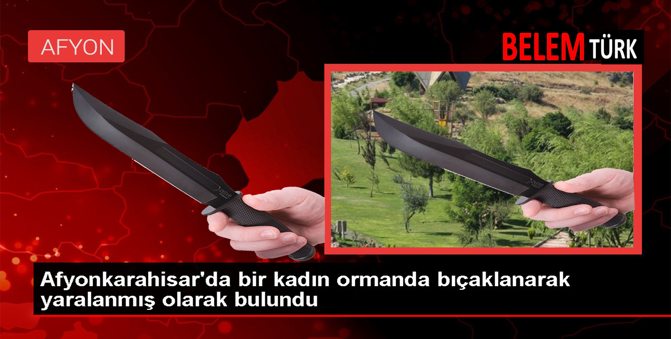 Afyonkarahisar’da bir kadın ormanda bıçaklanarak yaralanmış olarak bulundu
