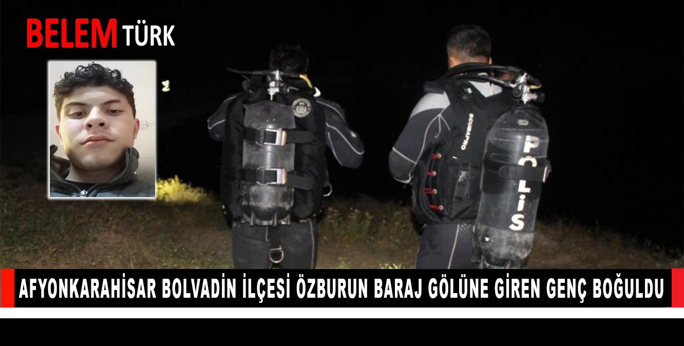 Afyonkarahisar Bolvadin ilçesi Özburun baraj gölüne giren genç boğuldu