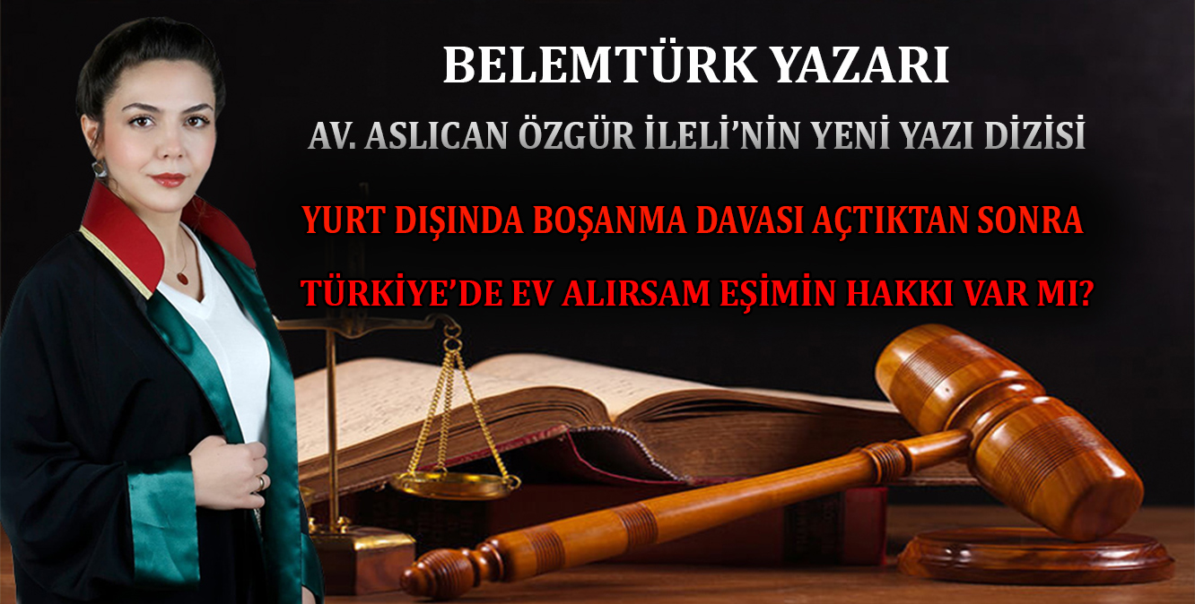 Yurt Dışında Boşanma Davası Açtıktan Sonra Türkiye’de Ev Alırsam Eşimin Hakkı Var mı ?