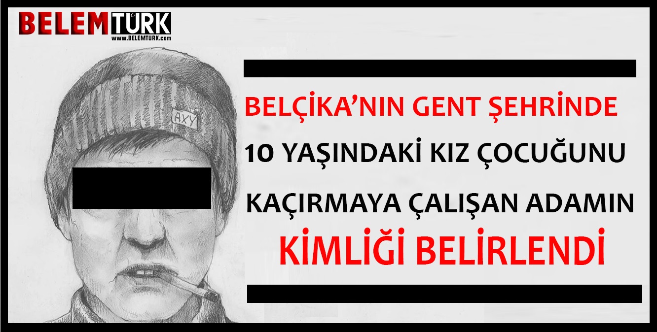 Belçika polisi Gent şehrinde 10 yaşındaki kız çocuğunu kaçırmaya çalışan adamın kimliğini belirledi