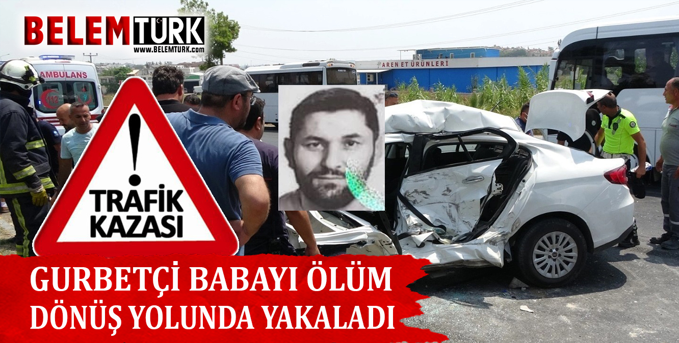 Gurbetçi babayı ölüm tatil dönüşü yakaladı