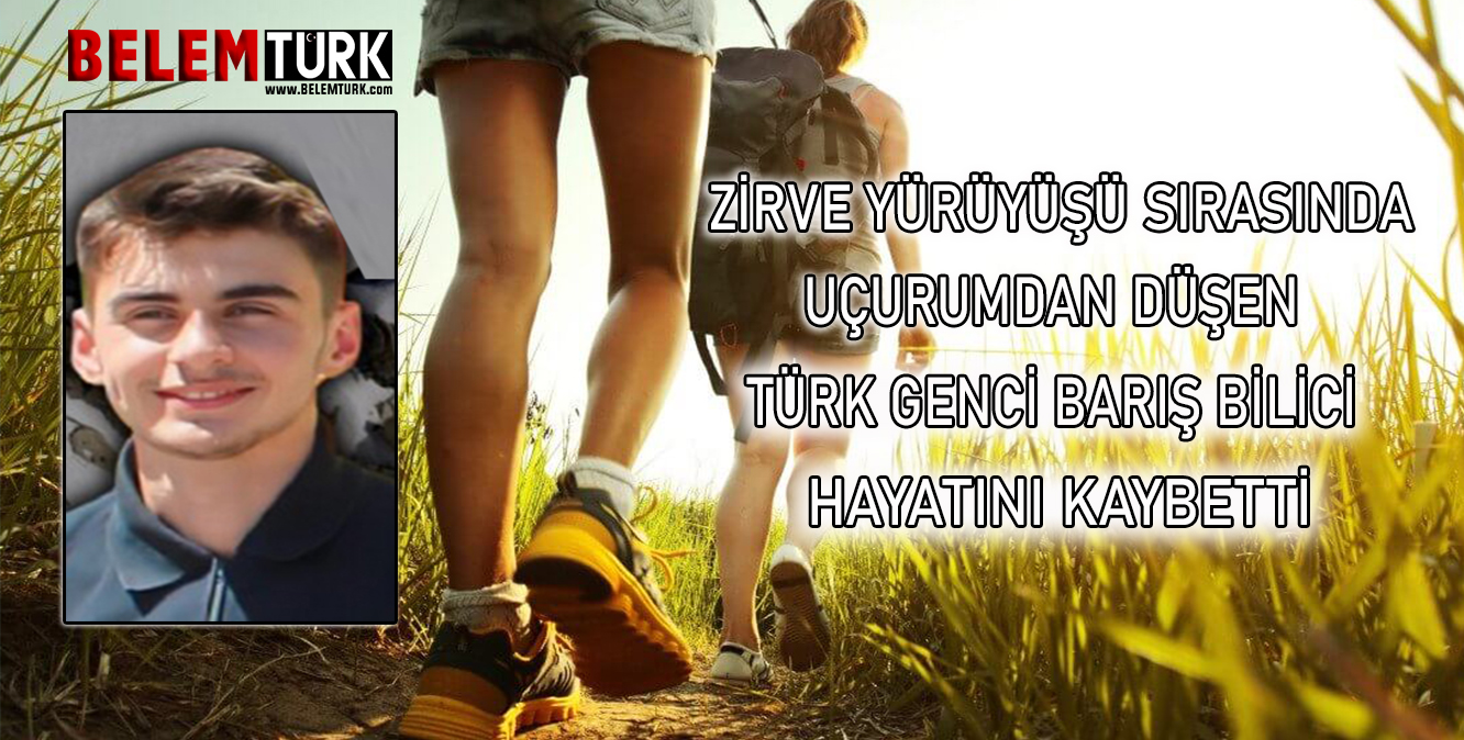 Türk genci Barış Bilici (21), zirve yürüyüşü sırasında uçurumdan düşerek hayatını kaybetti