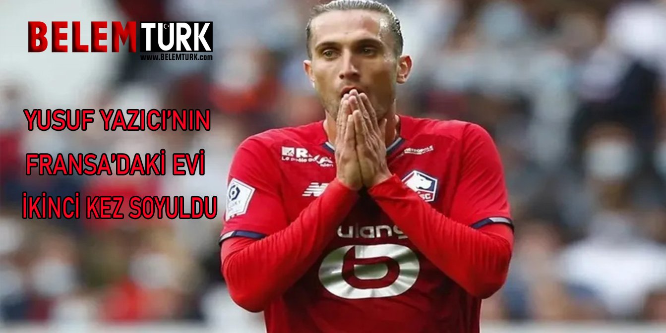 Yusuf Yazıcı’nın Fransa’daki evi ikinci kez soyuldu