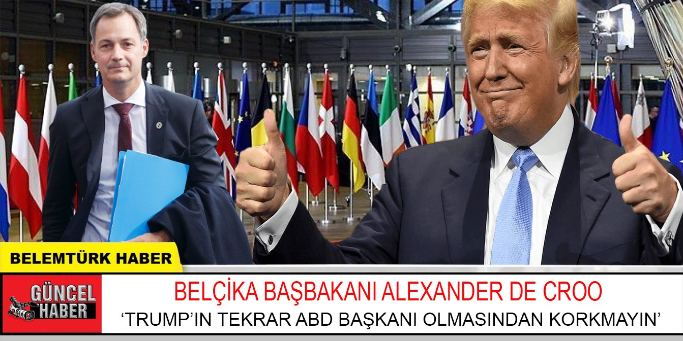 Belçika Başbakanı De Croo : Trump’ın tekrar ABD Başkanı olmasından korkmamalı