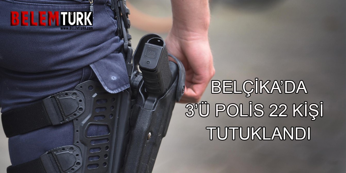 Belçika’da 3’ü polis 22 kişiyi tutukladı
