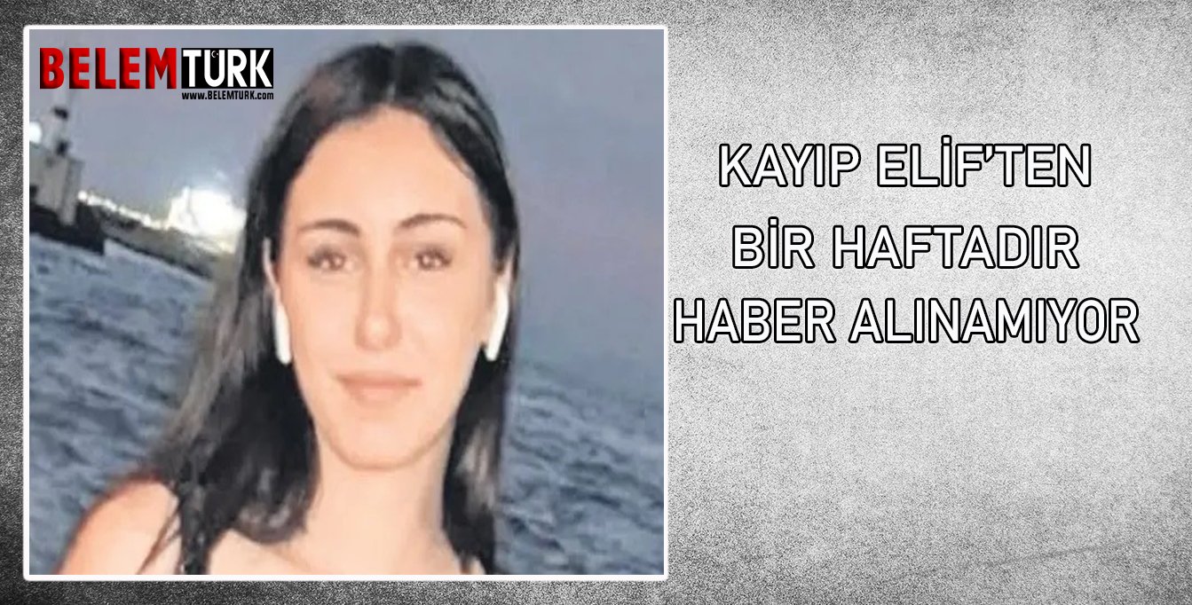 Elif’ten bir haftadır haber alınamıyor