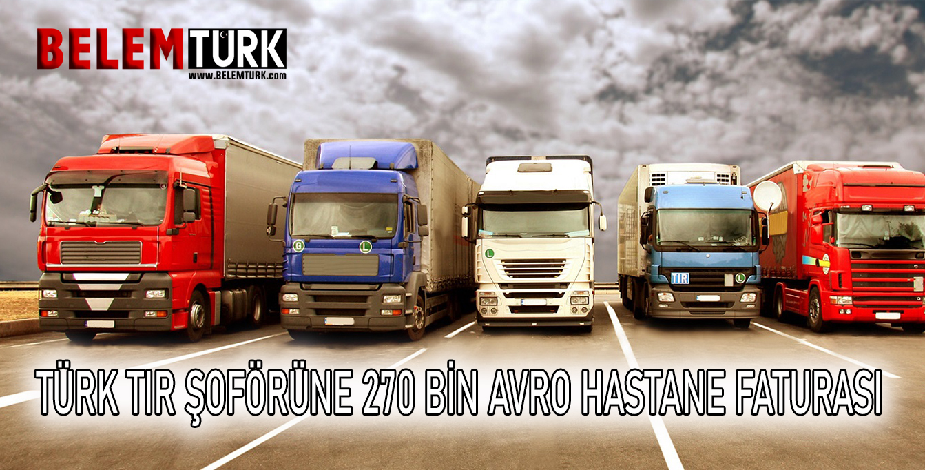 Türk TIR şoförüne 270 bin avro hastane faturası