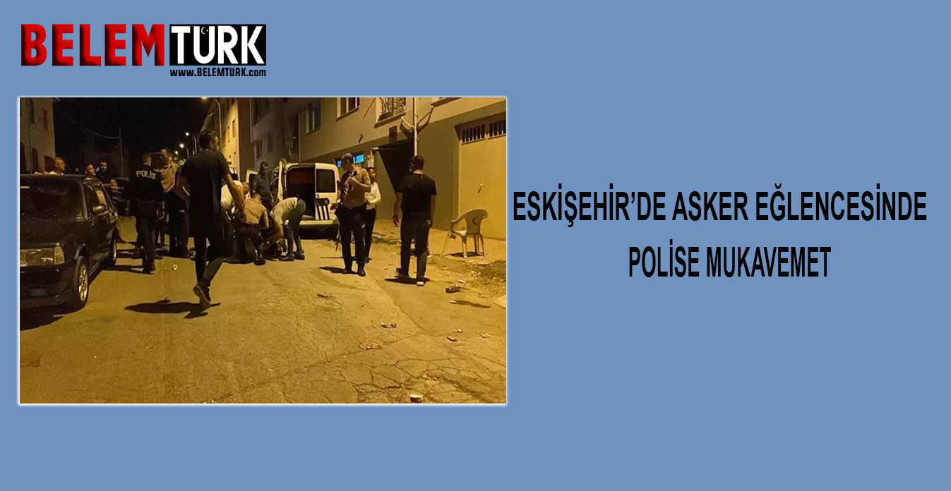 Eskişehir’de asker eğlencesinde polise mukavemet