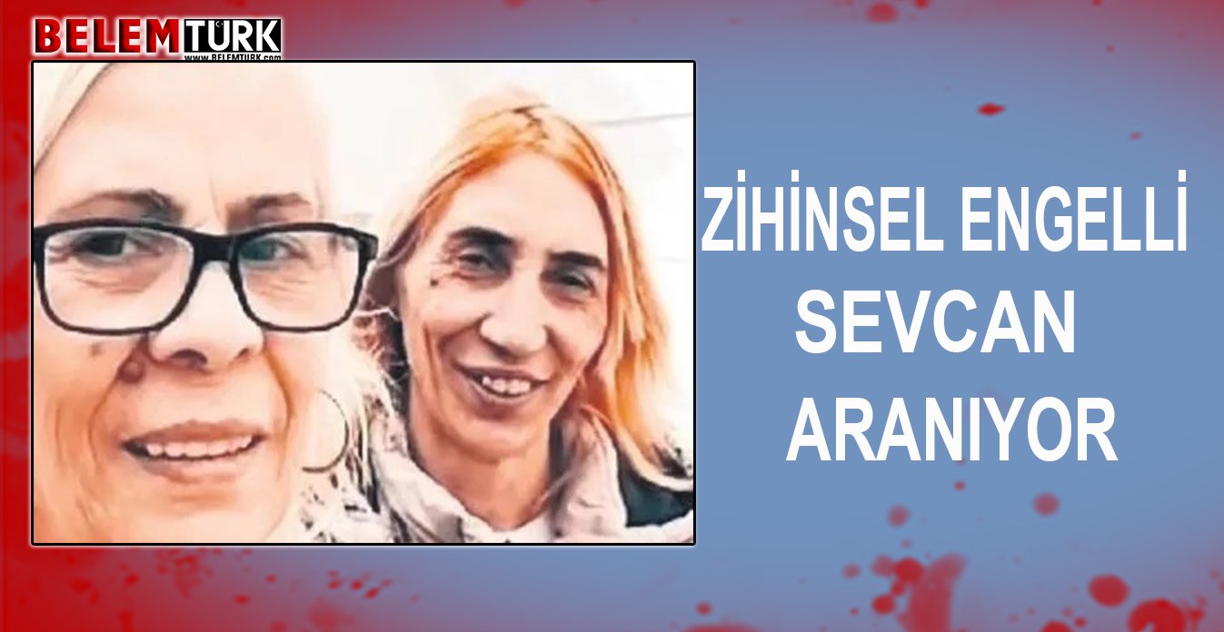 Zihinsel engelli Sevcan mayıstan bu yana kayıp