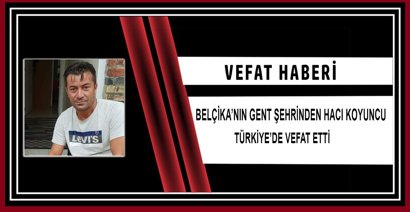 Belçika’nın Gent şehrinden Hacı Koyuncu Türkiye’de vefat etti